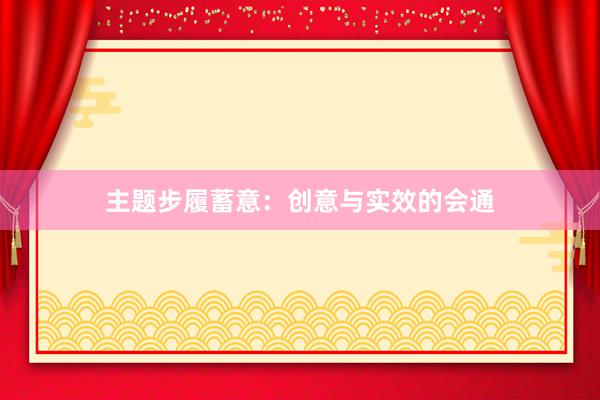 主题步履蓄意：创意与实效的会通