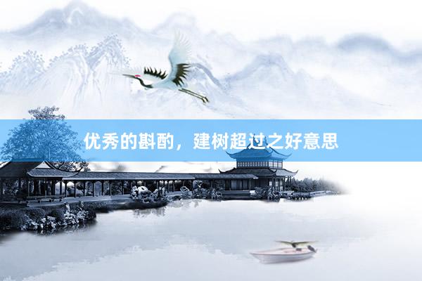 优秀的斟酌，建树超过之好意思