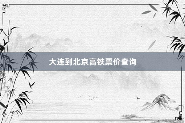 大连到北京高铁票价查询